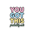 You Got This (Probably Not) Sticker — Stickatude UV-printed window sticker
