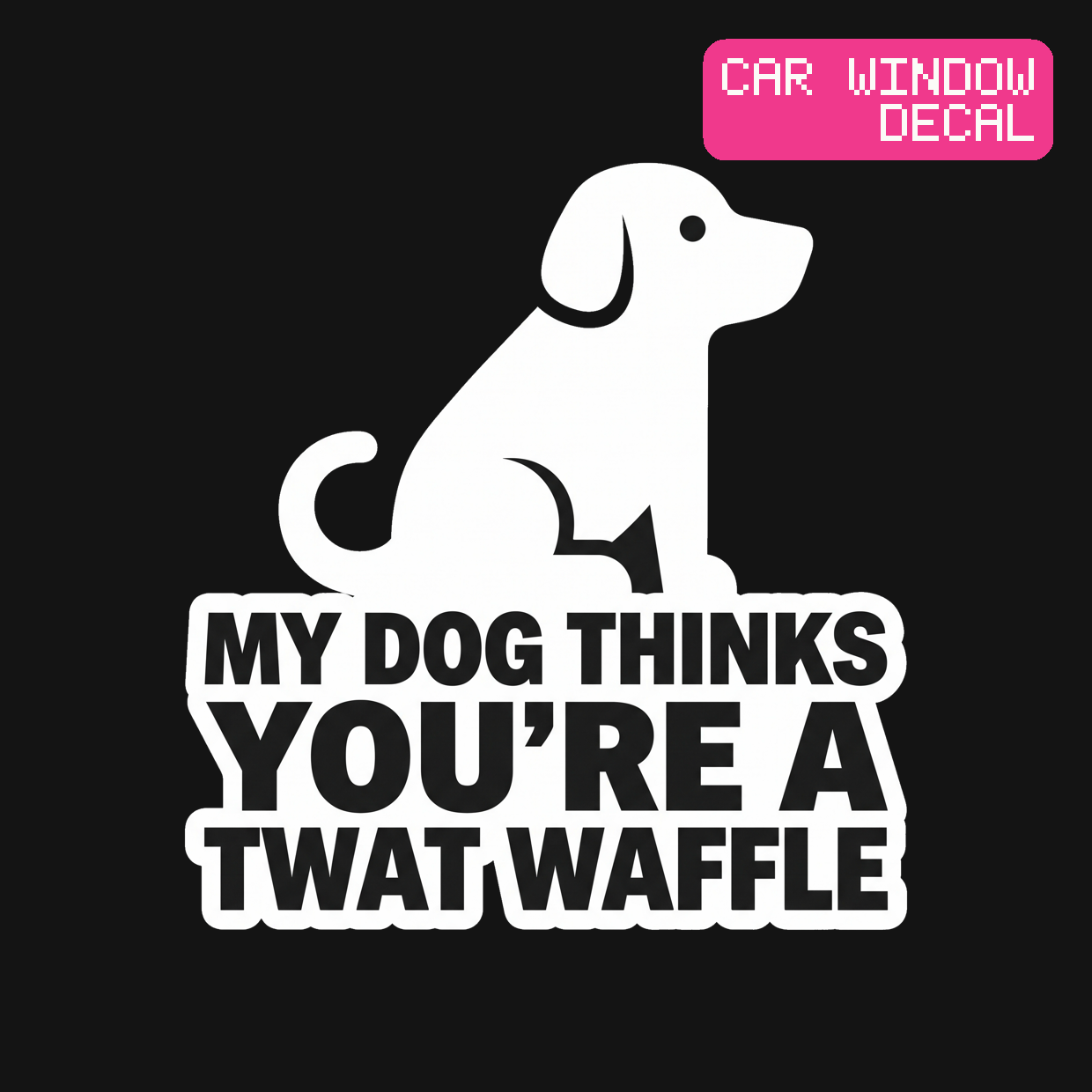 My Dog Thinks You're a Twat Waffle Decal — Stickatude white car-window decal