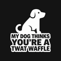 My Dog Thinks You're a Twat Waffle Decal — Stickatude white car-window decal