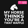 My Horse Thinks You're a Twat Waffle Decal — Stickatude white car-window decal